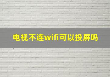 电视不连wifi可以投屏吗