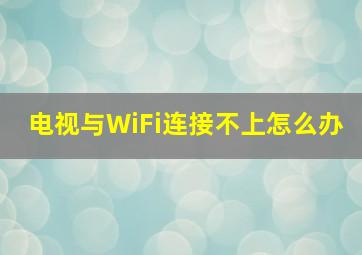 电视与WiFi连接不上怎么办