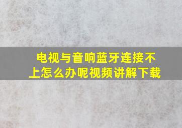 电视与音响蓝牙连接不上怎么办呢视频讲解下载