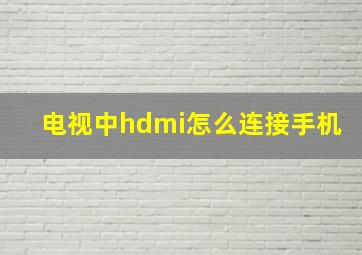 电视中hdmi怎么连接手机