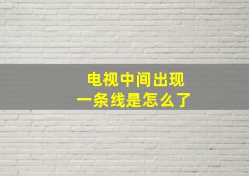 电视中间出现一条线是怎么了