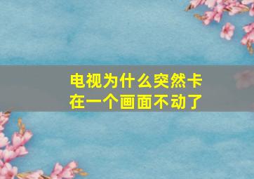 电视为什么突然卡在一个画面不动了