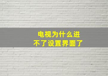 电视为什么进不了设置界面了