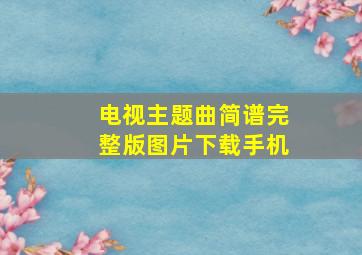 电视主题曲简谱完整版图片下载手机