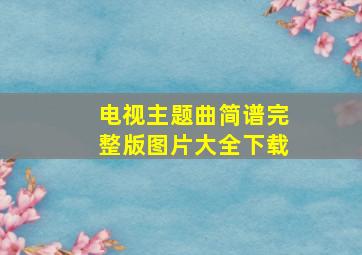 电视主题曲简谱完整版图片大全下载