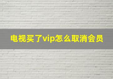 电视买了vip怎么取消会员