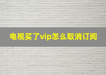 电视买了vip怎么取消订阅