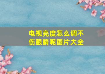 电视亮度怎么调不伤眼睛呢图片大全