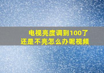 电视亮度调到100了还是不亮怎么办呢视频