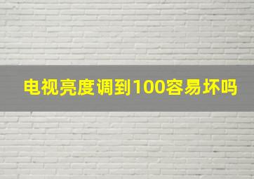 电视亮度调到100容易坏吗