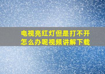 电视亮红灯但是打不开怎么办呢视频讲解下载