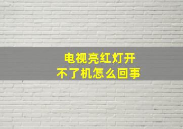 电视亮红灯开不了机怎么回事