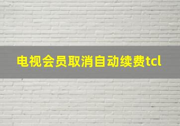 电视会员取消自动续费tcl