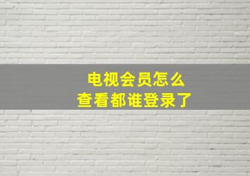 电视会员怎么查看都谁登录了