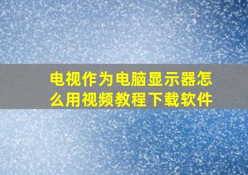 电视作为电脑显示器怎么用视频教程下载软件