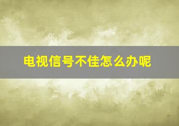 电视信号不佳怎么办呢