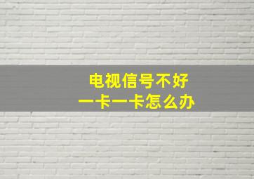 电视信号不好一卡一卡怎么办