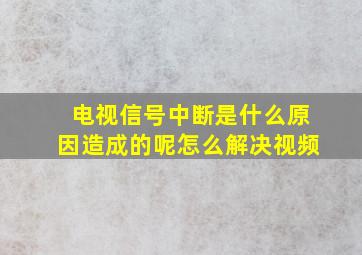 电视信号中断是什么原因造成的呢怎么解决视频