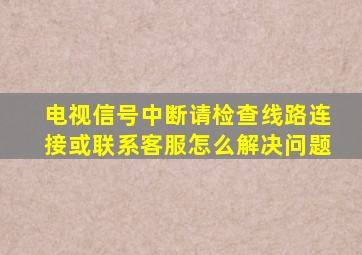 电视信号中断请检查线路连接或联系客服怎么解决问题