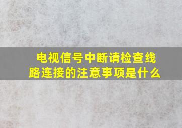 电视信号中断请检查线路连接的注意事项是什么