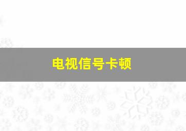 电视信号卡顿