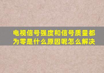 电视信号强度和信号质量都为零是什么原因呢怎么解决