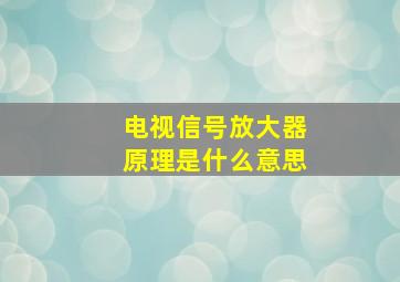 电视信号放大器原理是什么意思