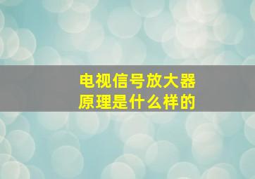 电视信号放大器原理是什么样的