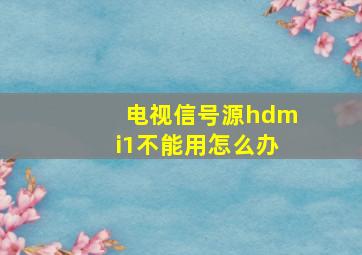 电视信号源hdmi1不能用怎么办