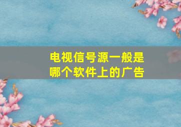 电视信号源一般是哪个软件上的广告