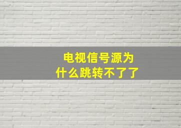 电视信号源为什么跳转不了了