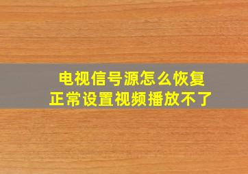 电视信号源怎么恢复正常设置视频播放不了