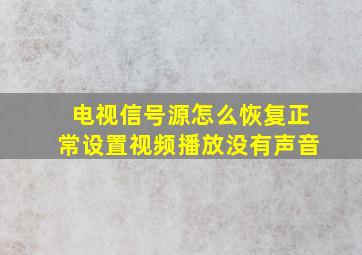 电视信号源怎么恢复正常设置视频播放没有声音