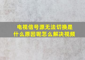 电视信号源无法切换是什么原因呢怎么解决视频