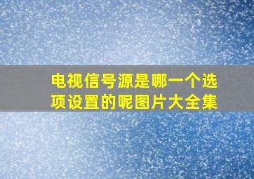 电视信号源是哪一个选项设置的呢图片大全集