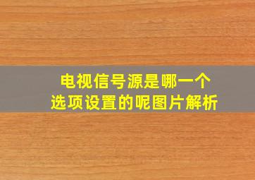 电视信号源是哪一个选项设置的呢图片解析