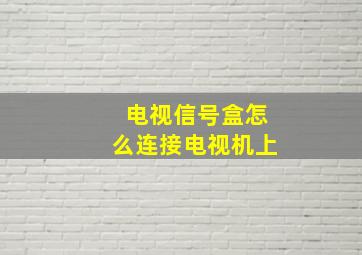 电视信号盒怎么连接电视机上