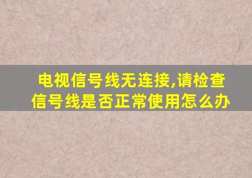 电视信号线无连接,请检查信号线是否正常使用怎么办