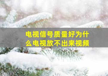 电视信号质量好为什么电视放不出来视频