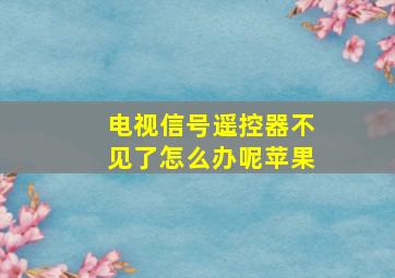 电视信号遥控器不见了怎么办呢苹果