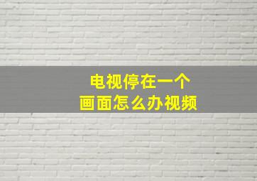 电视停在一个画面怎么办视频