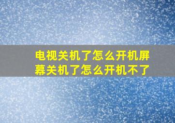 电视关机了怎么开机屏幕关机了怎么开机不了