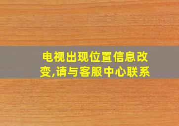 电视出现位置信息改变,请与客服中心联系