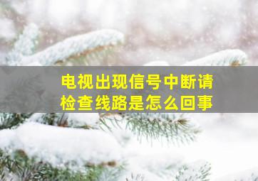 电视出现信号中断请检查线路是怎么回事