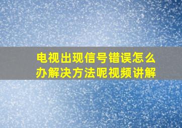 电视出现信号错误怎么办解决方法呢视频讲解