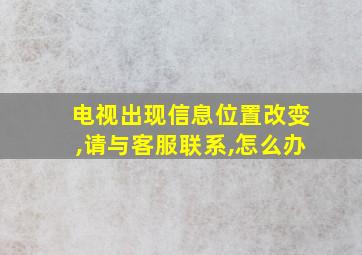 电视出现信息位置改变,请与客服联系,怎么办