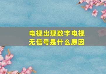 电视出现数字电视无信号是什么原因