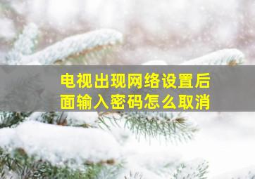 电视出现网络设置后面输入密码怎么取消