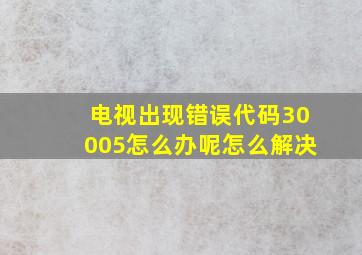 电视出现错误代码30005怎么办呢怎么解决