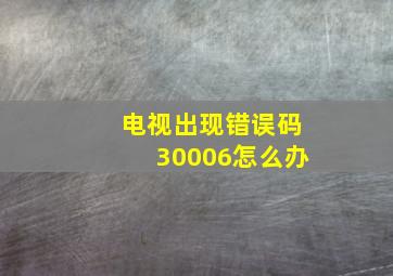 电视出现错误码30006怎么办